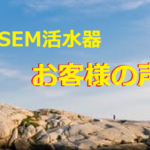 SEM活水器！お客様の声